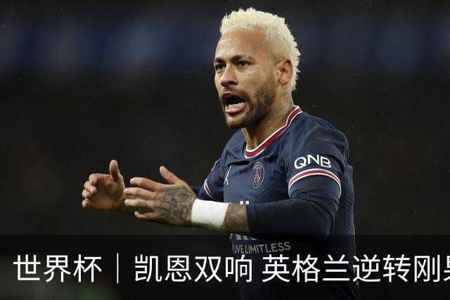 世界杯｜凯恩双响 英格兰逆转刚果（金）晋级16强