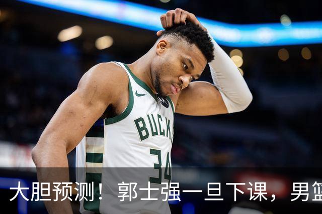 大胆预测！郭士强一旦下课，男篮新主帅99％在以下会在这三人之间产生