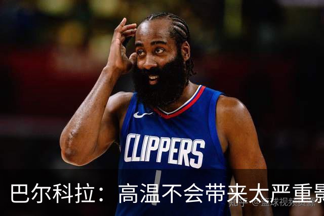 巴尔科拉：高温不会带来太严重影响，德尚让我注意和姆巴佩换位