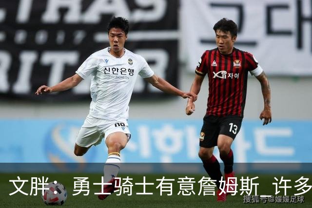 文胖：勇士骑士有意詹姆斯 许多对手球队认为最终老詹降薪留湖人