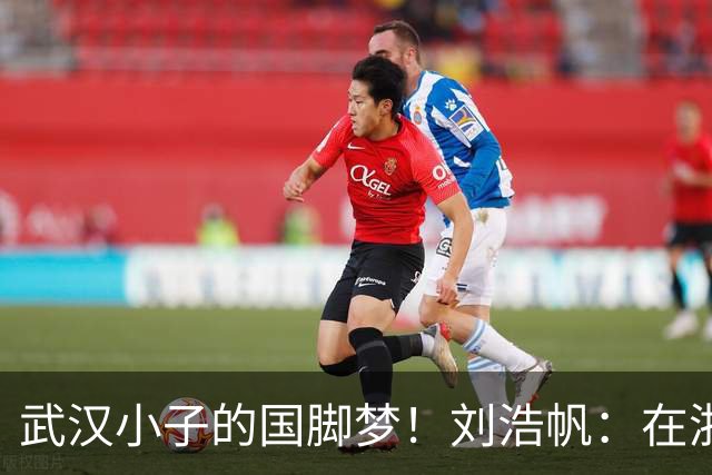 武汉小子的国脚梦！刘浩帆：在浙里成长 在浙里扎根