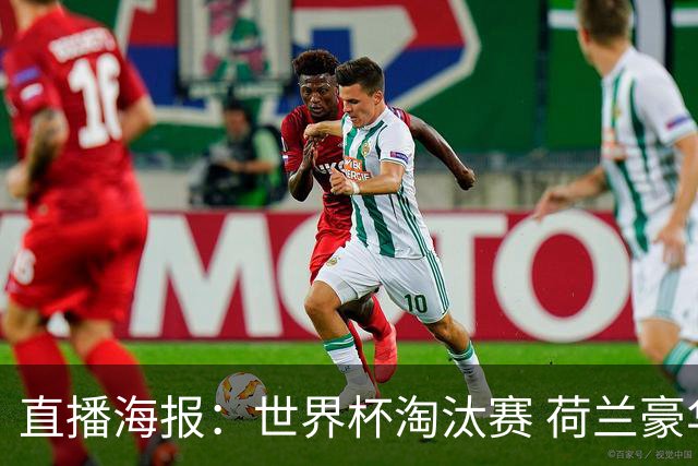直播海报：世界杯淘汰赛 荷兰豪华攻击线能否击穿摩洛哥钢铁防守？