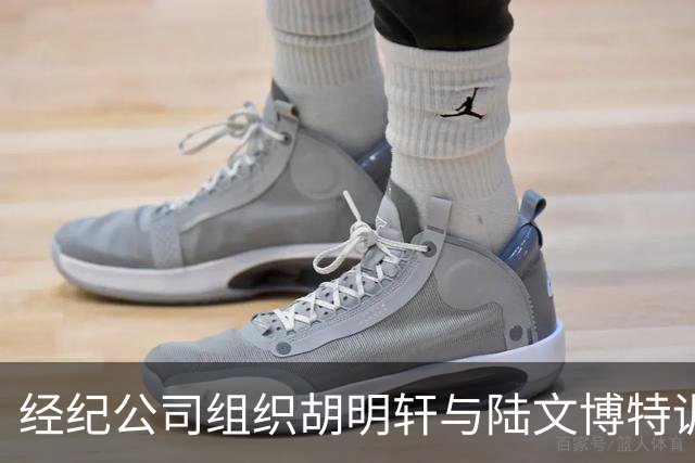 经纪公司组织胡明轩与陆文博特训，强度极大，强化运球和投篮！