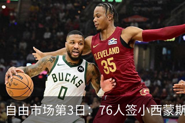 自由市场第3日：76人签小西蒙斯 洛瑞在猛龙退役 李凯尔&小卡重聚