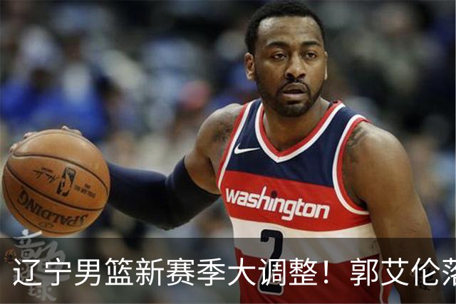辽宁男篮新赛季大调整！郭艾伦落叶归根或重返辽篮，杨鸣有望回归