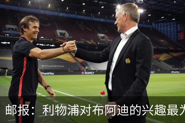 邮报：利物浦对布阿迪的兴趣最为确切，他们另外还需引进一名中卫