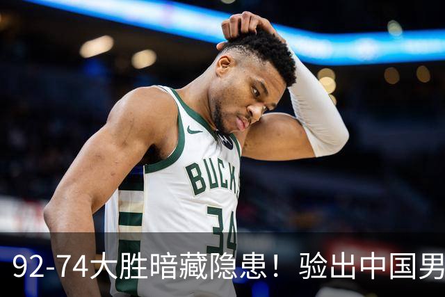 92-74大胜暗藏隐患！验出中国男篮最大水货，郭士强大概率直接弃用